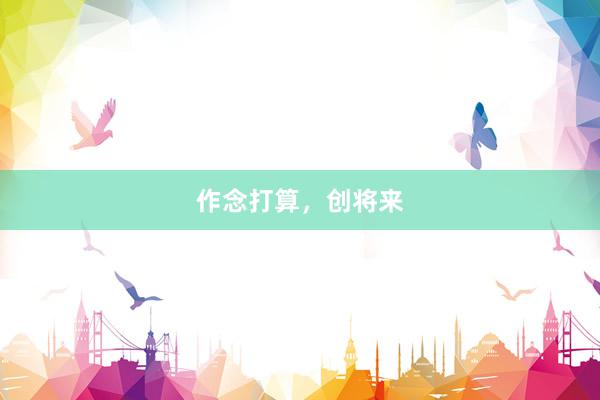 作念打算，创将来