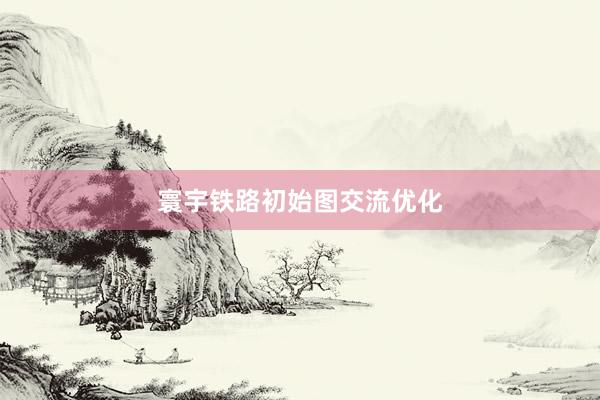 寰宇铁路初始图交流优化