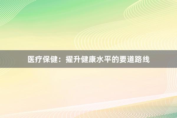 医疗保健：擢升健康水平的要道路线