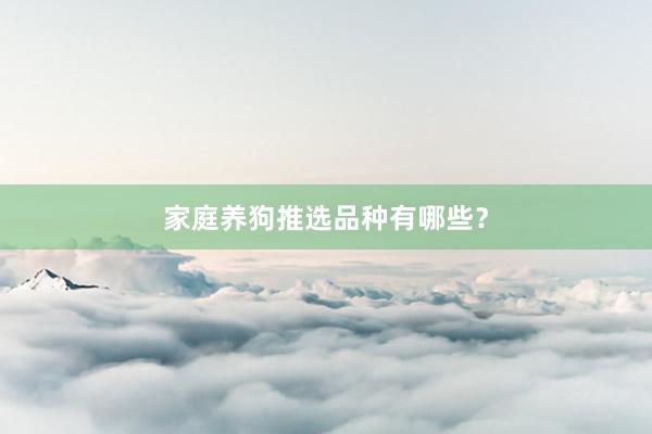 家庭养狗推选品种有哪些？